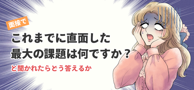 面接で「これまでに直面した最大の課題は何ですか？」と聞かれたらどう答えるか