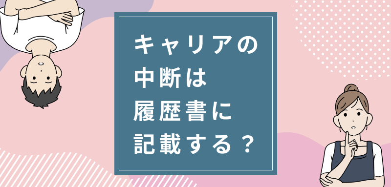 キャリアの中断は履歴書に記載する？