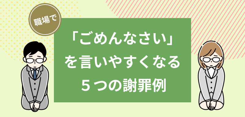 職場で「ごめんなさい」を言いやすくなる5つの謝罪例