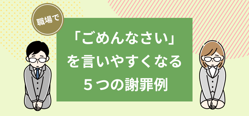 職場で「ごめんなさい」を言いやすくなる5つの謝罪例